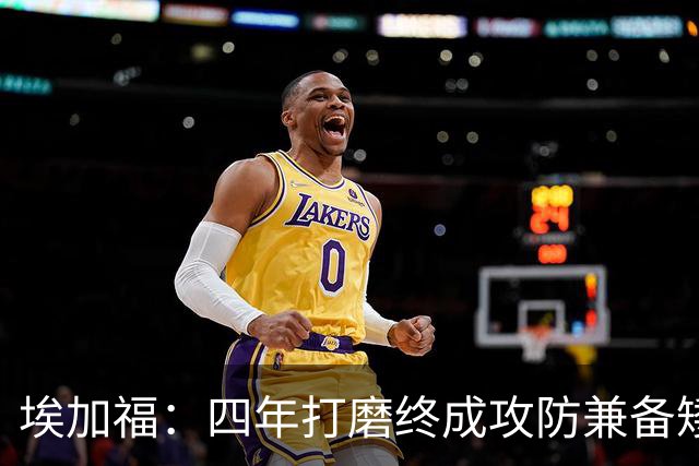 埃加福：四年打磨终成攻防兼备矮壮轰炸机 投篮传控还有进步空间